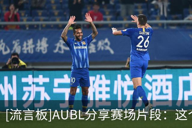 [流言板]AUBL分享赛场片段：这个隔扣得做成二维码放在港中文的表白墙